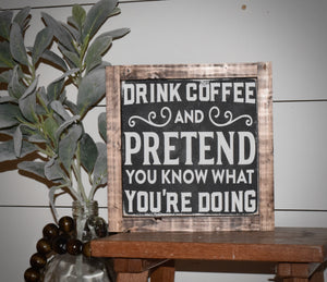 Drink Coffee & Pretend You Know What You're Doing Sign